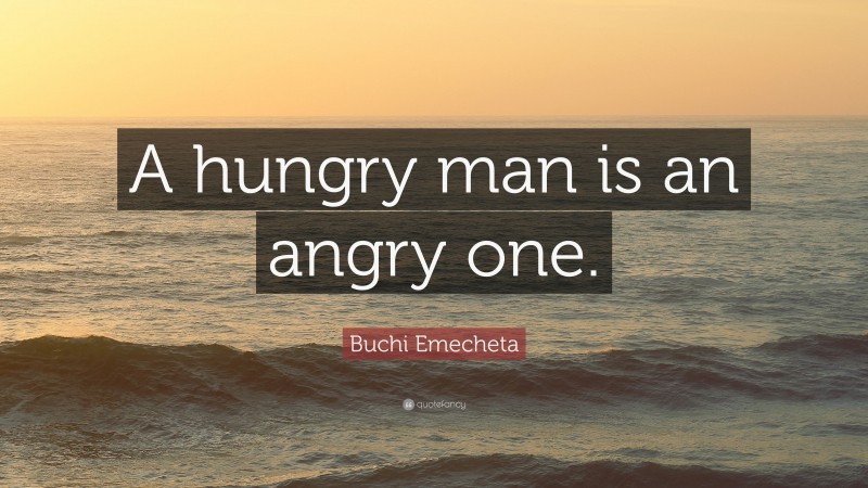 Buchi Emecheta Quote: “A hungry man is an angry one.”