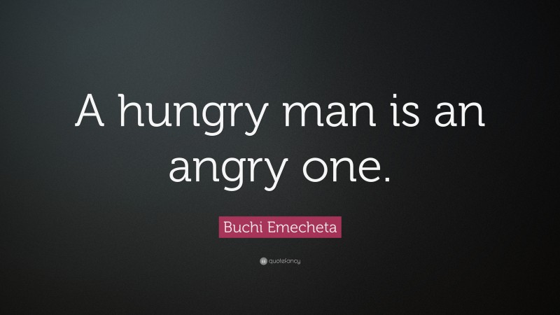 Buchi Emecheta Quote: “A hungry man is an angry one.”