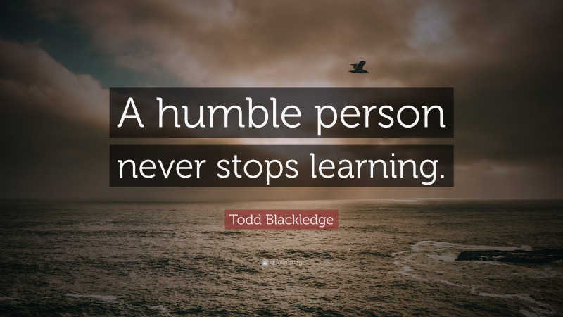 Todd Blackledge Quote: “A humble person never stops learning.”