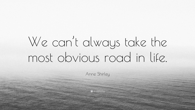 Anne Shirley Quote: “We can’t always take the most obvious road in life.”