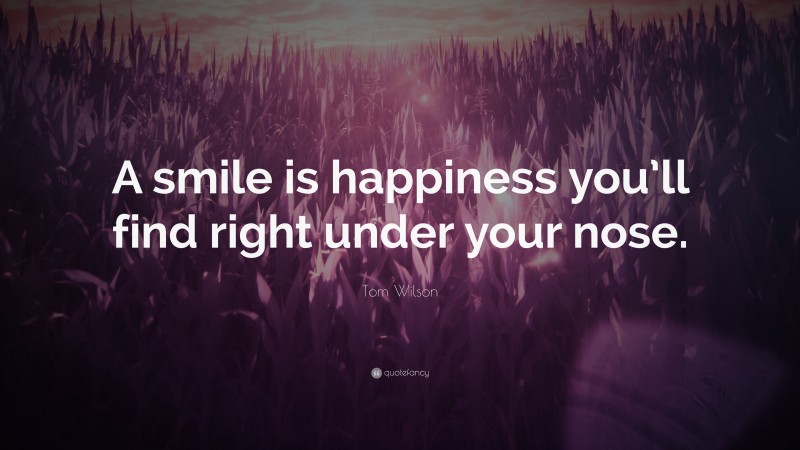 Tom Wilson Quote: “A smile is happiness you’ll find right under your nose.”