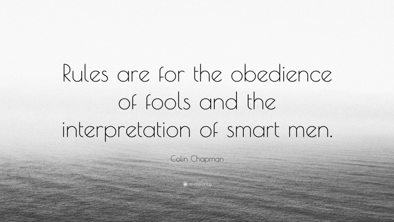 Colin Chapman Quote: “Rules are for the obedience of fools and the interpretation of smart men.”