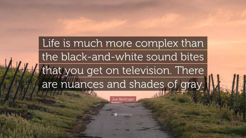 Joe Berlinger Quote: “Life is much more complex than the black-and-white sound bites that you get on television. There are nuances and shades of gray.”