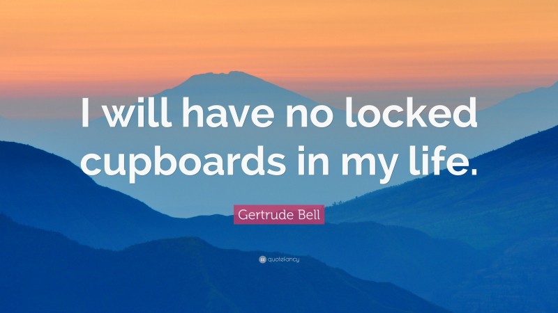 Gertrude Bell Quote: “I will have no locked cupboards in my life.”