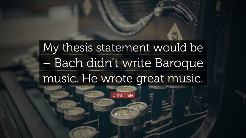 Chris Thile Quote: “My thesis statement would be – Bach didn’t write Baroque music. He wrote great music.”