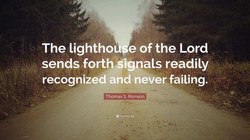 Thomas S. Monson Quote: “The lighthouse of the Lord sends forth signals readily recognized and never failing.”