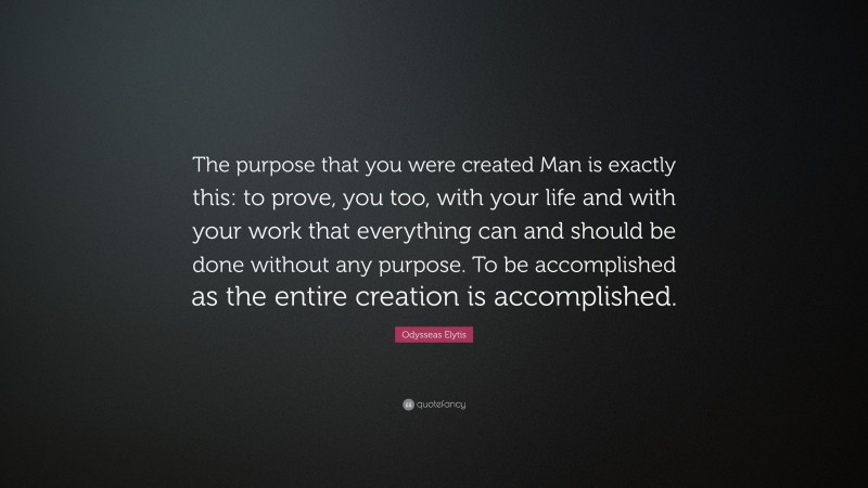 Odysseas Elytis Quote: “The purpose that you were created Man is exactly this: to prove, you too, with your life and with your work that everything can and should be done without any purpose. To be accomplished as the entire creation is accomplished.”