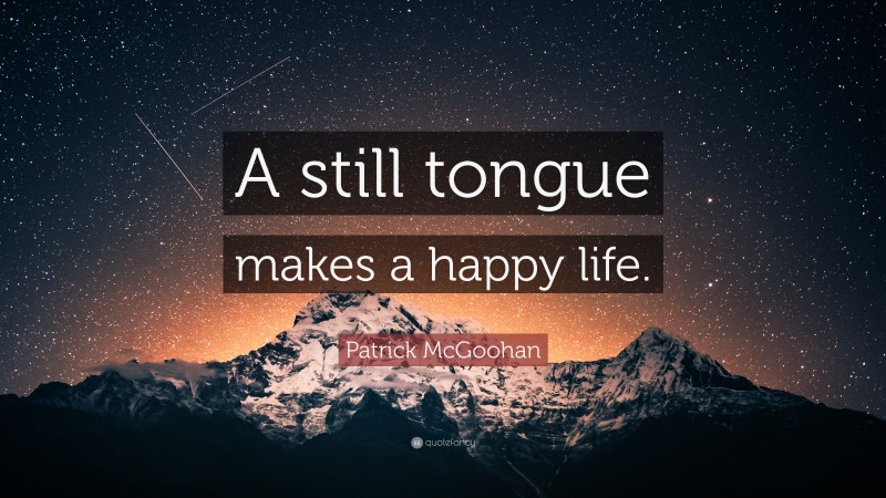Patrick McGoohan Quote: “A still tongue makes a happy life.”