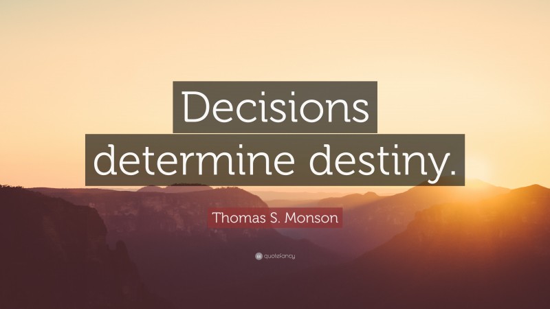 Thomas S. Monson Quote: “Decisions determine destiny.”