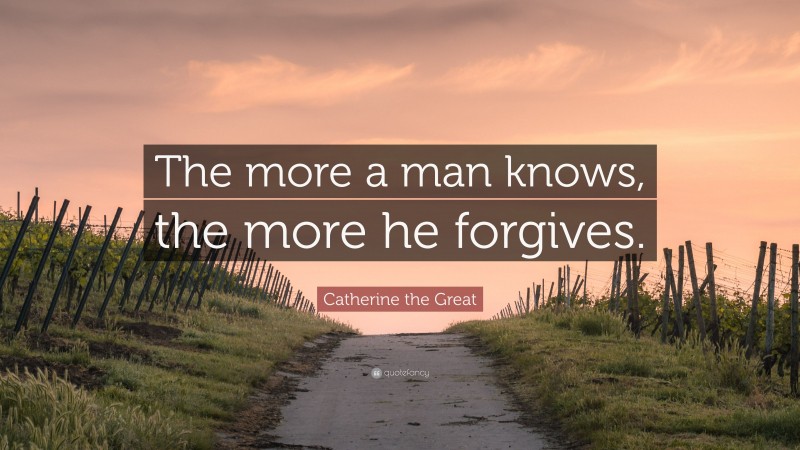 Catherine the Great Quote: “The more a man knows, the more he forgives.”