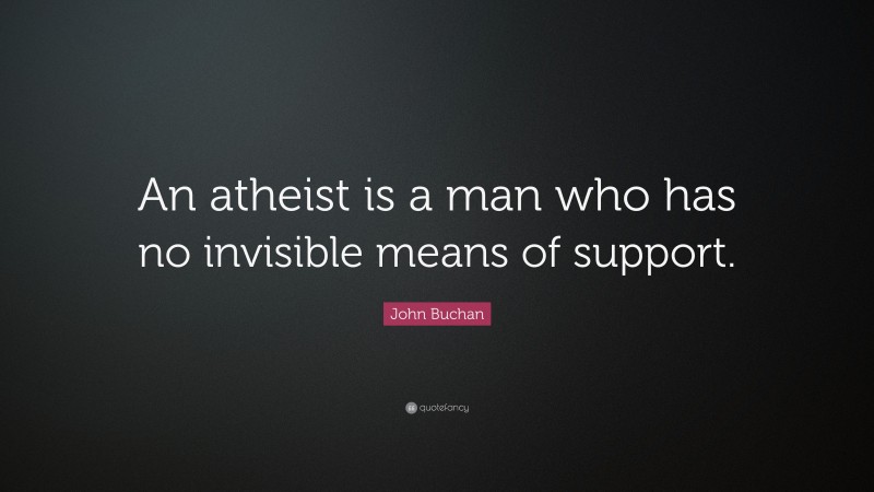 John Buchan Quote: “An atheist is a man who has no invisible means of support.”