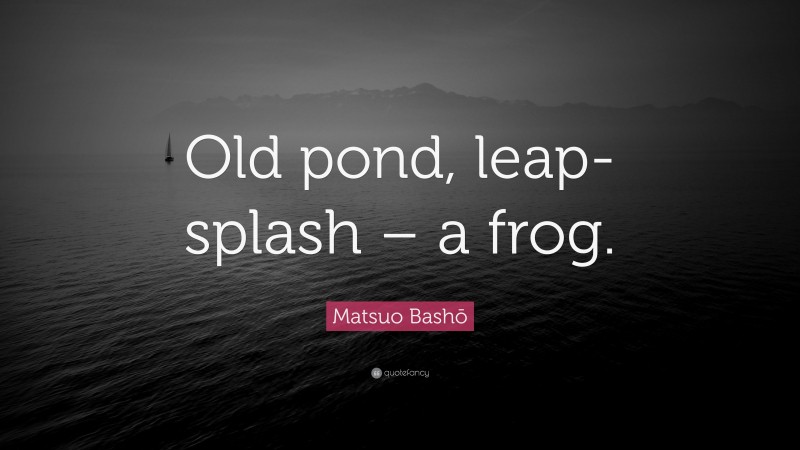 Matsuo Bashō Quote: “Old pond, leap-splash – a frog.”