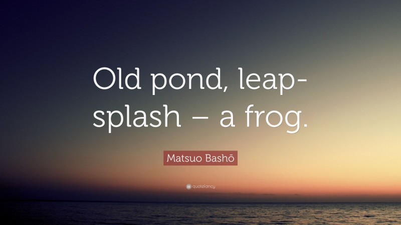 Matsuo Bashō Quote: “Old pond, leap-splash – a frog.”