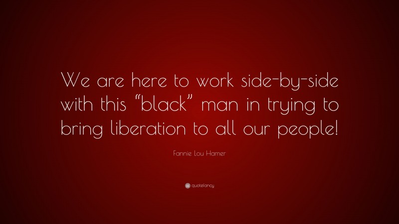 Fannie Lou Hamer Quote: “We are here to work side-by-side with this “black” man in trying to bring liberation to all our people!”