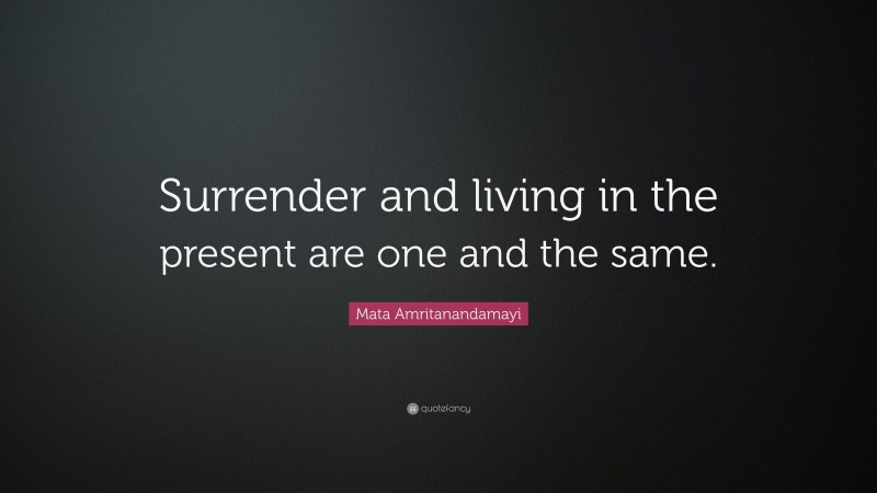 Mata Amritanandamayi Quote: “Surrender and living in the present are one and the same.”