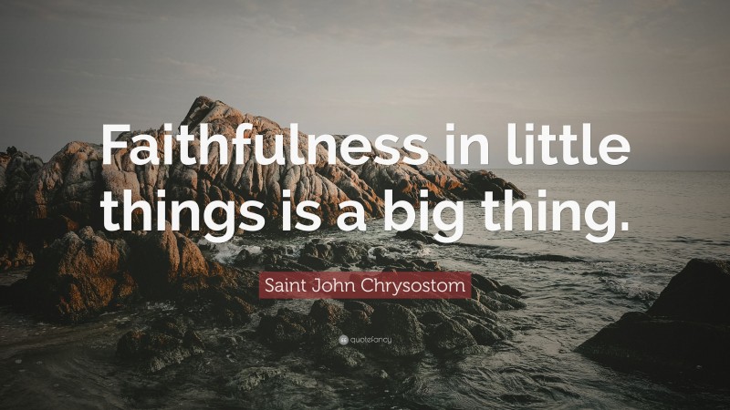 Saint John Chrysostom Quote: “Faithfulness in little things is a big thing.”