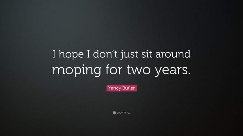 Yancy Butler Quote: “I hope I don’t just sit around moping for two years.”