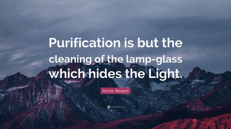 Annie Besant Quote: “Purification is but the cleaning of the lamp-glass which hides the Light.”