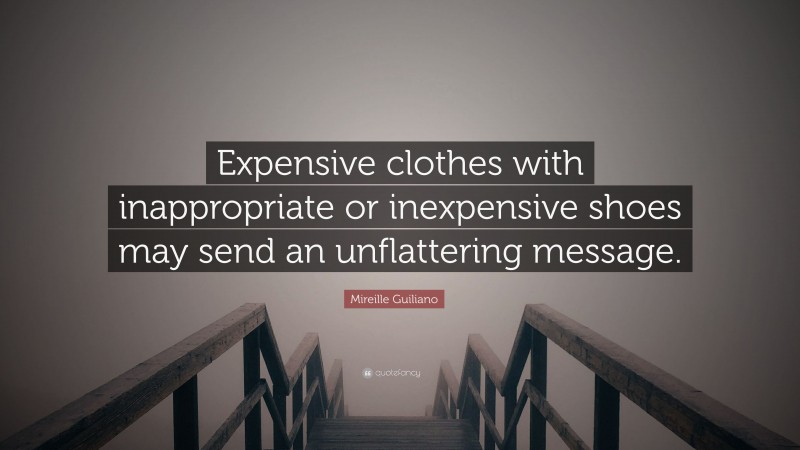Mireille Guiliano Quote: “Expensive clothes with inappropriate or inexpensive shoes may send an unflattering message.”