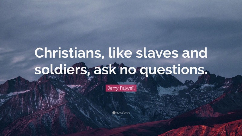 Jerry Falwell Quote: “Christians, like slaves and soldiers, ask no questions.”