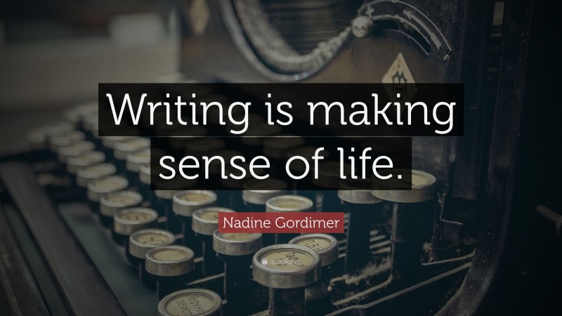 Nadine Gordimer Quote: “Writing is making sense of life.”