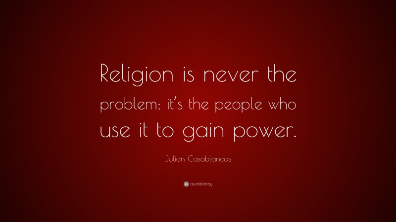 Julian Casablancas Quote: “Religion is never the problem; it’s the people who use it to gain power.”