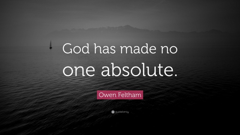 Owen Feltham Quote: “God has made no one absolute.”