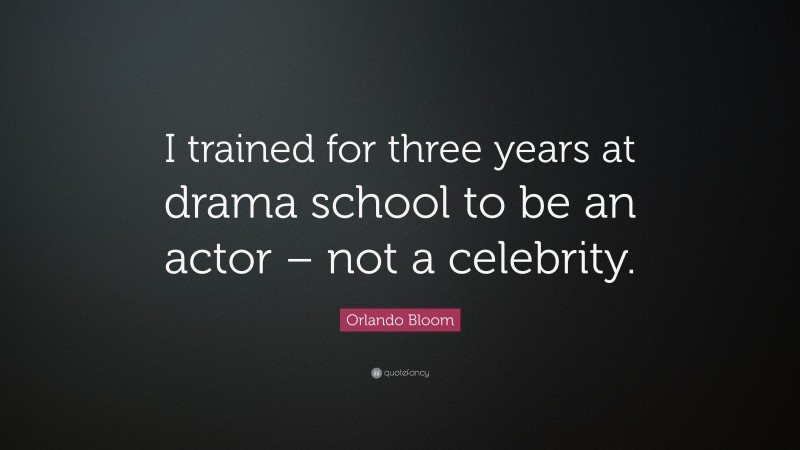 Orlando Bloom Quote: “I trained for three years at drama school to be an actor – not a celebrity.”