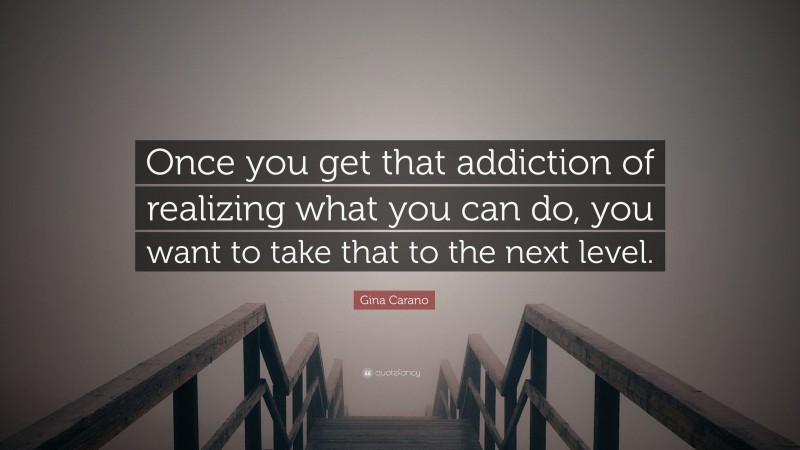 Gina Carano Quote: “Once you get that addiction of realizing what you can do, you want to take that to the next level.”