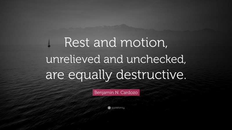 Benjamin N. Cardozo Quote: “Rest and motion, unrelieved and unchecked, are equally destructive.”