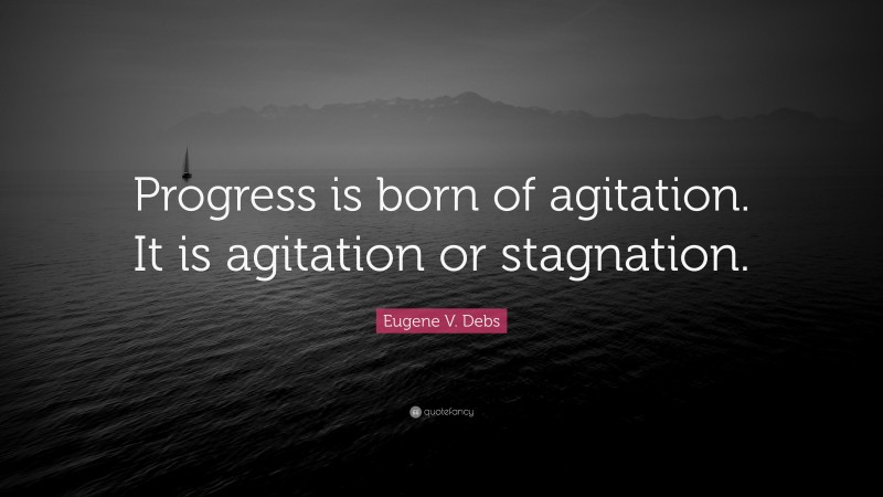 Eugene V. Debs Quote: “Progress is born of agitation. It is agitation or stagnation.”