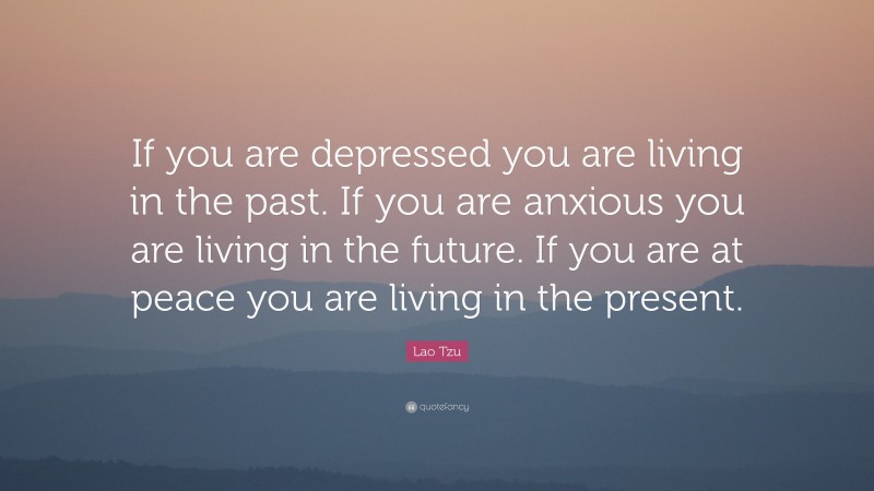 Lao Tzu Quote: “If you are depressed you are living in the past. If you ...