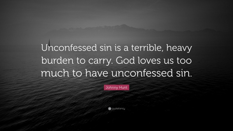 Johnny Hunt Quote: “Unconfessed sin is a terrible, heavy burden to ...