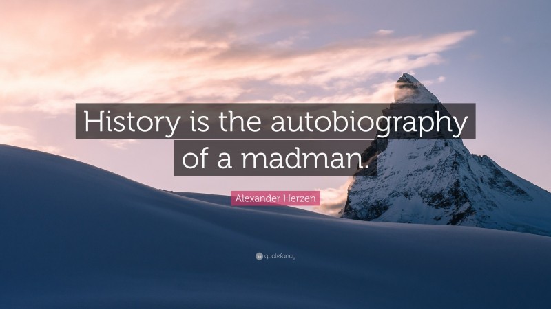 Alexander Herzen Quote: “History is the autobiography of a madman.”