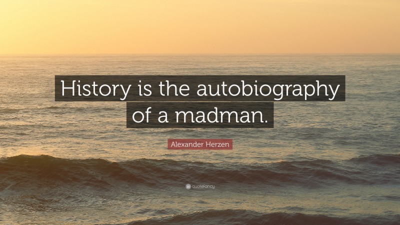 Alexander Herzen Quote: “History is the autobiography of a madman.”