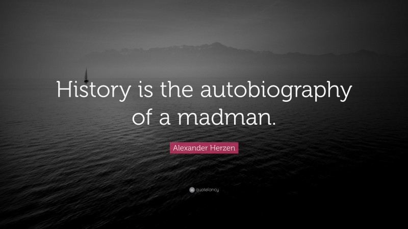 Alexander Herzen Quote: “History is the autobiography of a madman.”
