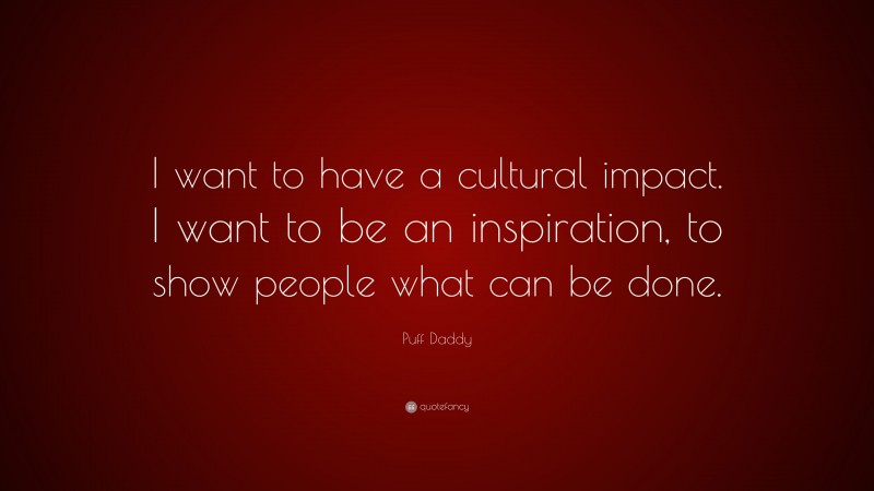 Puff Daddy Quote: “I want to have a cultural impact. I want to be an inspiration, to show people what can be done.”