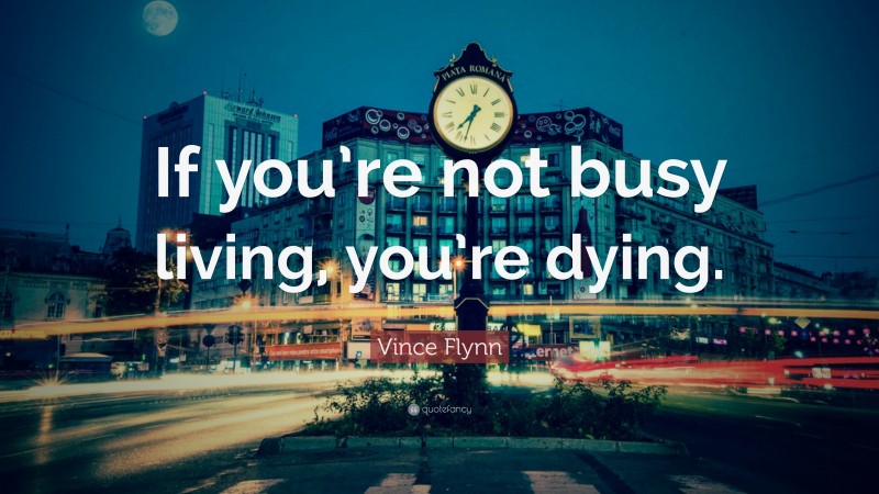 Vince Flynn Quote: “If you’re not busy living, you’re dying.”