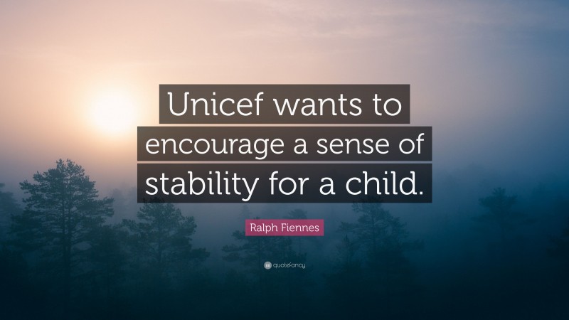 Ralph Fiennes Quote: “Unicef wants to encourage a sense of stability for a child.”