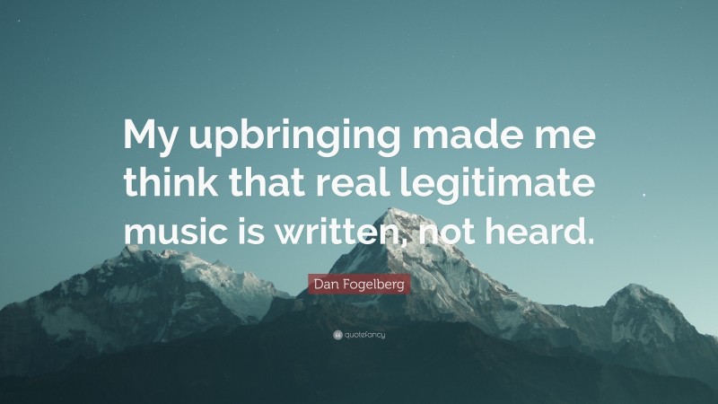 Dan Fogelberg Quote: “My upbringing made me think that real legitimate music is written, not heard.”