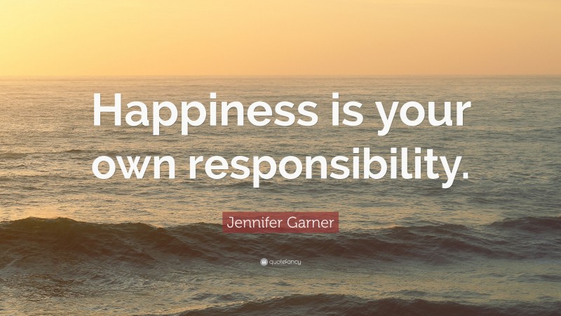Jennifer Garner Quote: “Happiness is your own responsibility.”