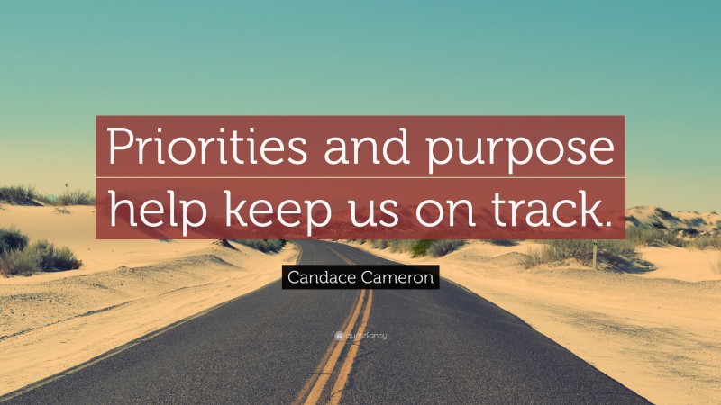 Candace Cameron Quote: “Priorities and purpose help keep us on track.”