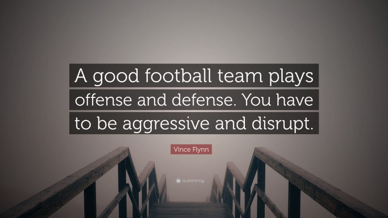 Vince Flynn Quote: “A good football team plays offense and defense. You have to be aggressive and disrupt.”