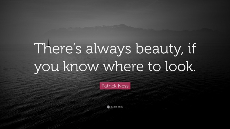 Patrick Ness Quote: “There’s always beauty, if you know where to look.”