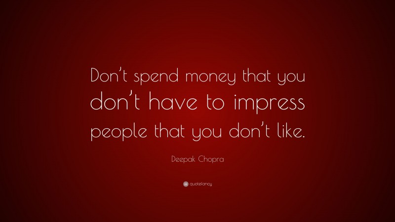 Deepak Chopra Quote: “Don’t spend money that you don’t have to impress people that you don’t like.”
