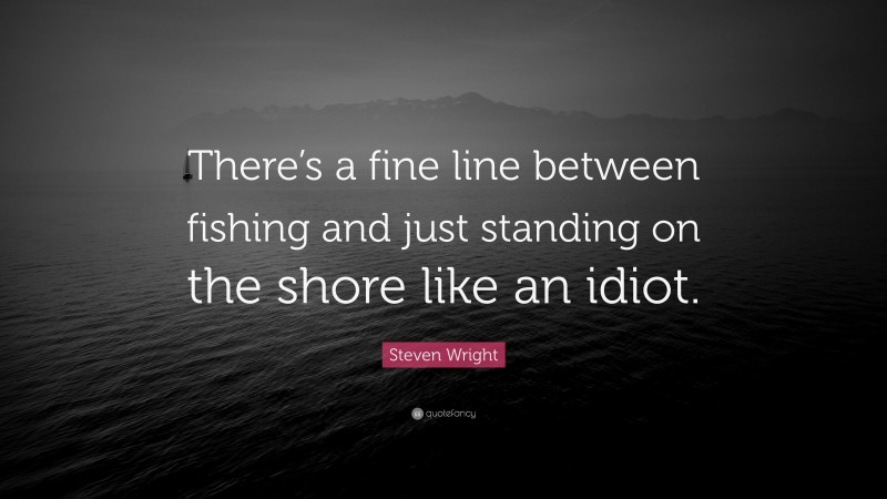 Steven Wright Quote: “There’s a fine line between fishing and just standing on the shore like an idiot.”