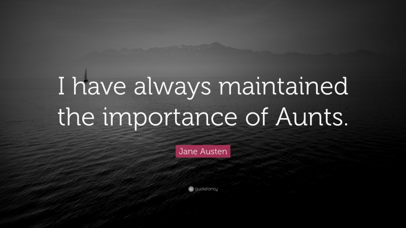 Jane Austen Quote: “I have always maintained the importance of Aunts.”