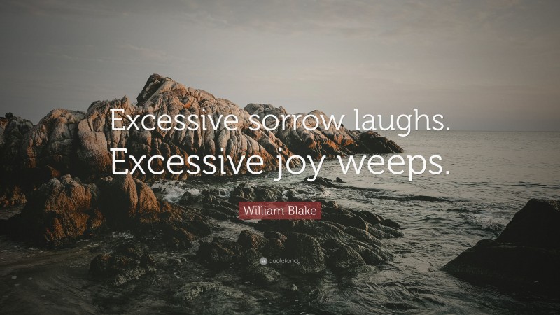 William Blake Quote: “Excessive sorrow laughs. Excessive joy weeps.”