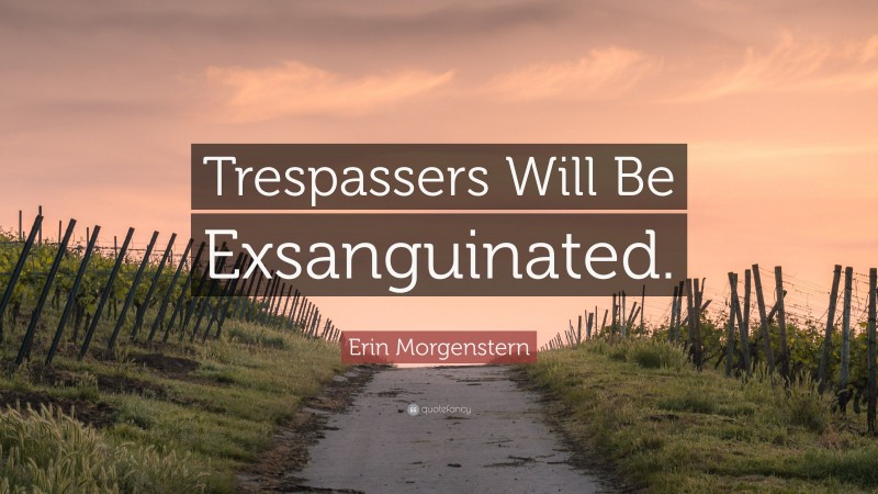 Erin Morgenstern Quote: “Trespassers Will Be Exsanguinated.”
