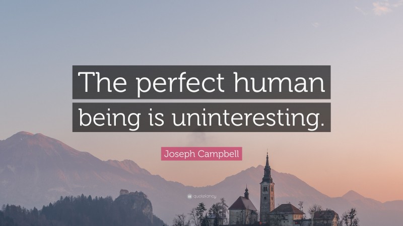 Joseph Campbell Quote: “The perfect human being is uninteresting.”
